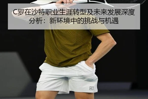 C罗在沙特职业生涯转型及未来发展深度分析：新环境中的挑战与机遇
