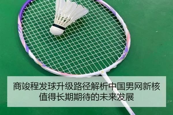 商竣程发球升级路径解析中国男网新核值得长期期待的未来发展