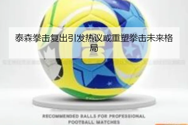 泰森拳击复出引发热议或重塑拳击未来格局