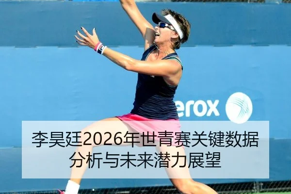 李昊廷2026年世青赛关键数据分析与未来潜力展望