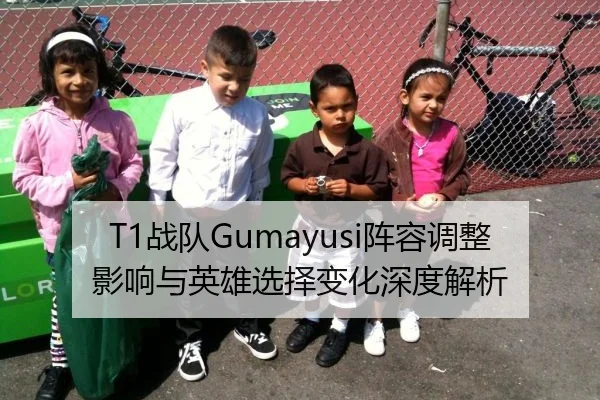 T1战队Gumayusi阵容调整影响与英雄选择变化深度解析