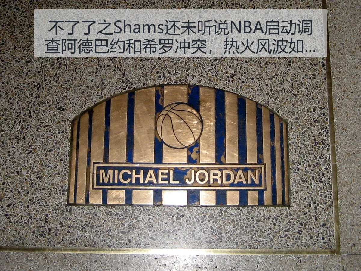 不了了之Shams还未听说NBA启动调查阿德巴约和希罗冲突,热火风波如何影响球队