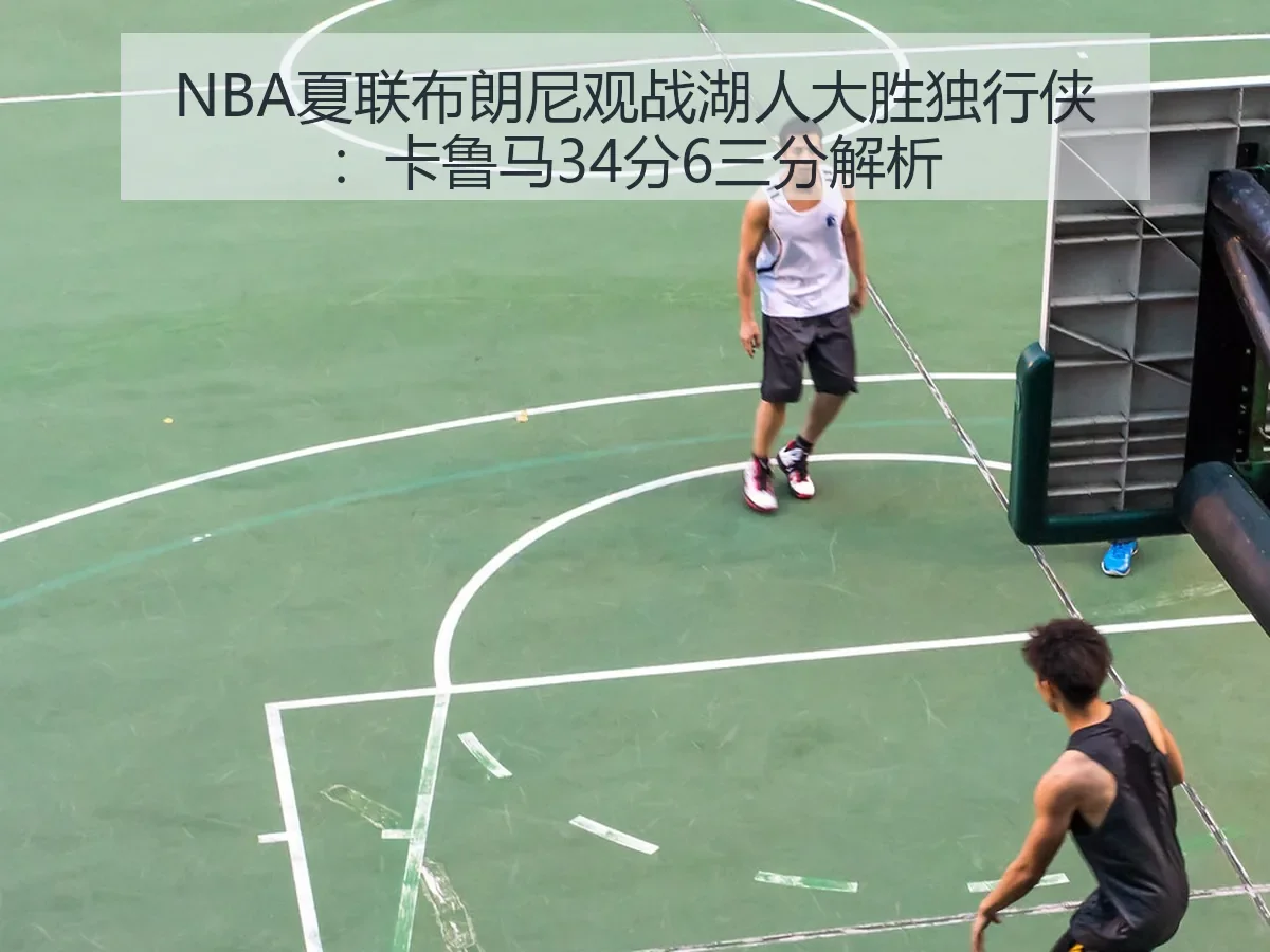 NBA夏联布朗尼观战湖人大胜独行侠：卡鲁马34分6三分解析